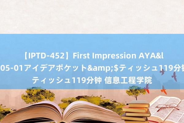 【IPTD-452】First Impression AYA</a>2009-05-01アイデアポケット&$ティッシュ119分钟 信息工程学院