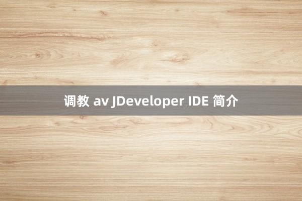 调教 av JDeveloper IDE 简介