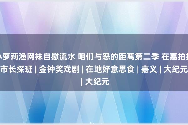 小萝莉渔网袜自慰流水 咱们与恶的距离第二季 在嘉拍摄市长探班 | 金钟奖戏剧 | 在地好意思食 | 嘉义 | 大纪元