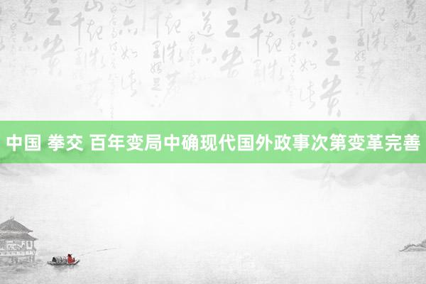 中国 拳交 百年变局中确现代国外政事次第变革完善