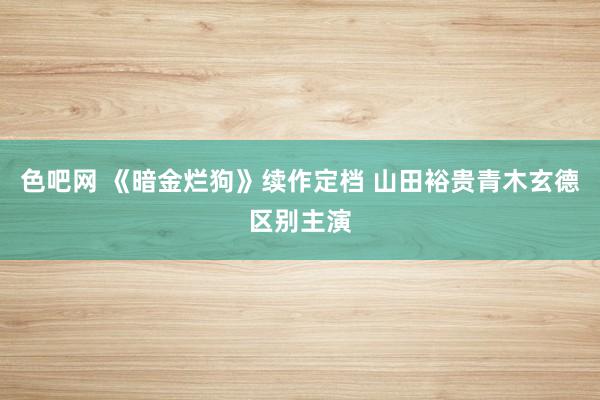 色吧网 《暗金烂狗》续作定档 山田裕贵青木玄德区别主演