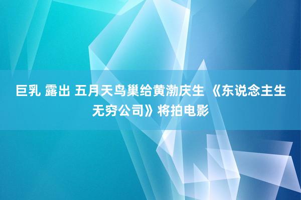 巨乳 露出 五月天鸟巢给黄渤庆生 《东说念主生无穷公司》将拍电影