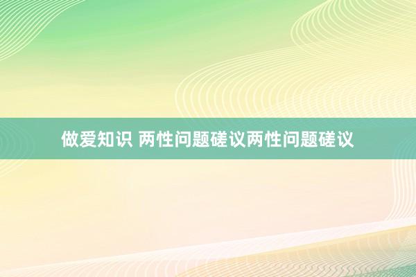 做爱知识 两性问题磋议两性问题磋议